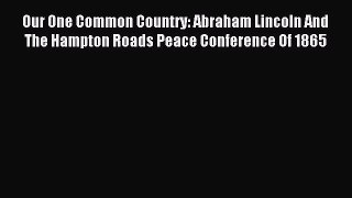 Read Our One Common Country: Abraham Lincoln And The Hampton Roads Peace Conference Of 1865