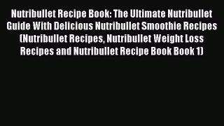Download Nutribullet Recipe Book: The Ultimate Nutribullet Guide With Delicious Nutribullet