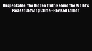 Read Unspeakable: The Hidden Truth Behind The World's Fastest Growing Crime - Revised Edition