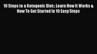 Download 10 Steps to a Ketogenic Diet:: Learn How It Works & How To Get Started In 10 Easy