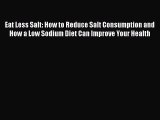 Read Eat Less Salt: How to Reduce Salt Consumption and How a Low Sodium Diet Can Improve Your