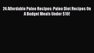 Read 24 Affordable Paleo Recipes: Paleo Diet Recipes On A Budget Meals Under $10! Ebook Free