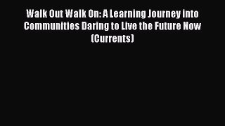 Read Walk Out Walk On: A Learning Journey into Communities Daring to Live the Future Now (Currents)