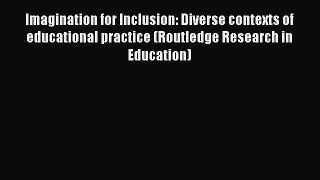 Read Imagination for Inclusion: Diverse contexts of educational practice (Routledge Research