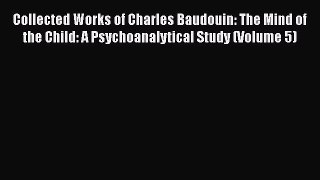 [PDF] Collected Works of Charles Baudouin: The Mind of the Child: A Psychoanalytical Study