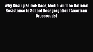 Read Why Busing Failed: Race Media and the National Resistance to School Desegregation (American