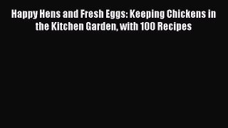 Download Happy Hens and Fresh Eggs: Keeping Chickens in the Kitchen Garden with 100 Recipes