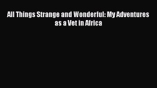 Download All Things Strange and Wonderful: My Adventures as a Vet in Africa Ebook Free