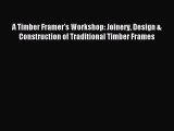 Read A Timber Framer's Workshop: Joinery Design & Construction of Traditional Timber Frames