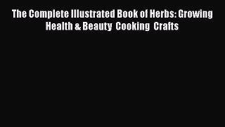 Read The Complete Illustrated Book of Herbs: Growing  Health & Beauty  Cooking  Crafts Ebook