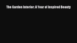 Read The Garden Interior: A Year of Inspired Beauty PDF Free