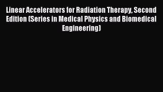 Read Linear Accelerators for Radiation Therapy Second Edition (Series in Medical Physics and