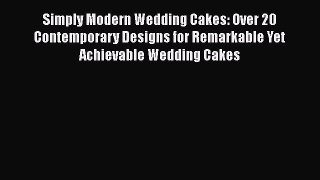 Download Simply Modern Wedding Cakes: Over 20 Contemporary Designs for Remarkable Yet Achievable