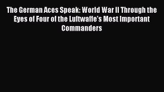 Read The German Aces Speak: World War II Through the Eyes of Four of the Luftwaffe's Most Important