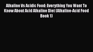 Read Alkaline Vs Acidic Food: Everything You Want To Know About Acid Alkaline Diet (Alkaline-Acid