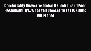 Read Comfortably Unaware: Global Depletion and Food Responsibility...What You Choose To Eat