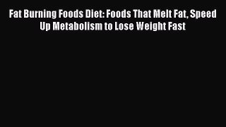 Read Fat Burning Foods Diet: Foods That Melt Fat Speed Up Metabolism to Lose Weight Fast Ebook