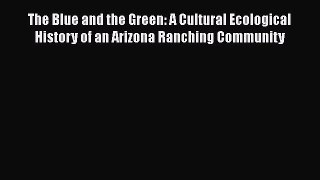 Read The Blue and the Green: A Cultural Ecological History of an Arizona Ranching Community
