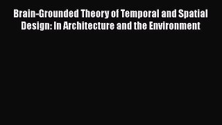 Download Brain-Grounded Theory of Temporal and Spatial Design: In Architecture and the Environment
