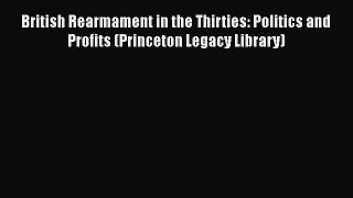 Read British Rearmament in the Thirties: Politics and Profits (Princeton Legacy Library) Ebook