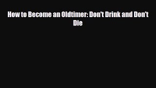 Read ‪How to Become an Oldtimer: Don't Drink and Don't Die‬ Ebook Free