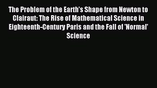 Download The Problem of the Earth's Shape from Newton to Clairaut: The Rise of Mathematical
