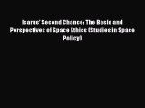 Read Icarus' Second Chance: The Basis and Perspectives of Space Ethics (Studies in Space Policy)