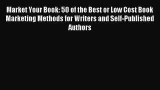 Read Market Your Book: 50 of the Best or Low Cost Book Marketing Methods for Writers and Self-Published