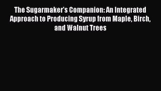 Read The Sugarmaker's Companion: An Integrated Approach to Producing Syrup from Maple Birch