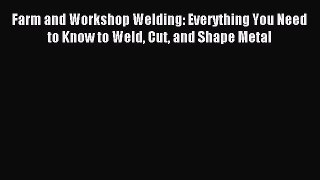 Download Farm and Workshop Welding: Everything You Need to Know to Weld Cut and Shape Metal