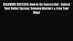 Read ‪BELIEVING SUCCESS: How to Be Successful - Unlock Your Belief System Remove Barriers &