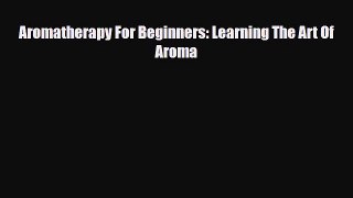 Download ‪Aromatherapy For Beginners: Learning The Art Of Aroma‬ Ebook Online