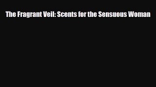 Read ‪The Fragrant Veil: Scents for the Sensuous Woman‬ Ebook Free