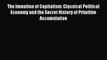 Read The Invention of Capitalism: Classical Political Economy and the Secret History of Primitive