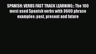 Download SPANISH: VERBS FAST TRACK LEARNING:: The 100 most used Spanish verbs with 3600 phrase