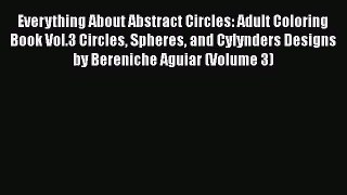 Read Everything About Abstract Circles: Adult Coloring Book Vol.3 Circles Spheres and Cylynders