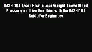 Read DASH DIET: Learn How to Lose Weight Lower Blood Pressure and Live Healthier with the DASH