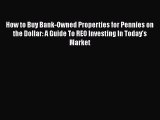 Download How to Buy Bank-Owned Properties for Pennies on the Dollar: A Guide To REO Investing