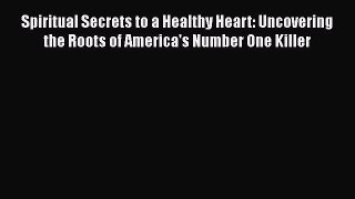 Read Spiritual Secrets to a Healthy Heart: Uncovering the Roots of America's Number One Killer