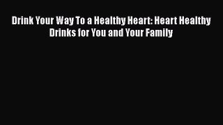 Read Drink Your Way To a Healthy Heart: Heart Healthy Drinks for You and Your Family Ebook