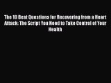Download The 10 Best Questions for Recovering from a Heart Attack: The Script You Need to Take