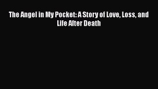 Read The Angel in My Pocket: A Story of Love Loss and Life After Death Ebook Free