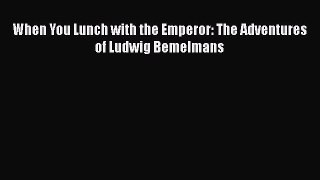 Read When You Lunch with the Emperor: The Adventures of Ludwig Bemelmans Ebook Free