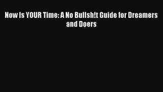 Read Now Is YOUR Time: A No Bullsh!t Guide for Dreamers and Doers Ebook Free