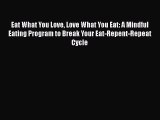 Read Eat What You Love Love What You Eat: A Mindful Eating Program to Break Your Eat-Repent-Repeat