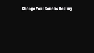 Download Change Your Genetic Destiny Ebook Free