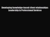Read Developing knowledge-based client relationships: Leadership in Professional Services Ebook