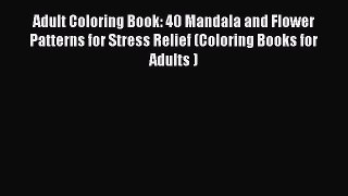 Read Adult Coloring Book: 40 Mandala and Flower Patterns for Stress Relief (Coloring Books