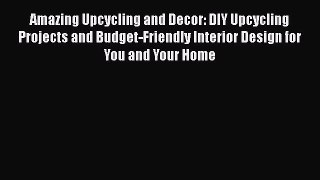 Read Amazing Upcycling and Decor: DIY Upcycling Projects and Budget-Friendly Interior Design