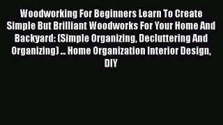 Read Woodworking For Beginners Learn To Create Simple But Brilliant Woodworks For Your Home